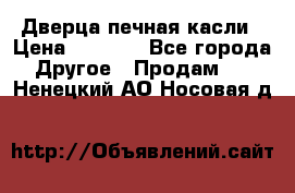 Дверца печная касли › Цена ­ 3 000 - Все города Другое » Продам   . Ненецкий АО,Носовая д.